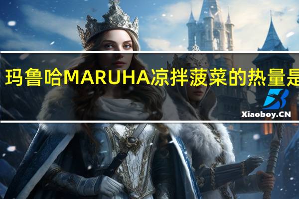 玛鲁哈 MARUHA凉拌菠菜的热量是多少