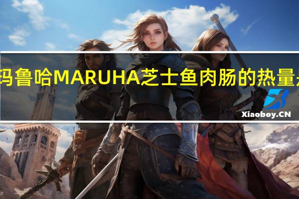 玛鲁哈 MARUHA芝士鱼肉肠的热量是多少