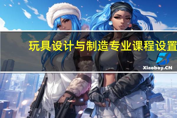 玩具设计与制造专业课程设置