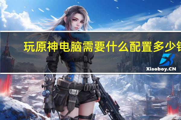 玩原神电脑需要什么配置多少钱