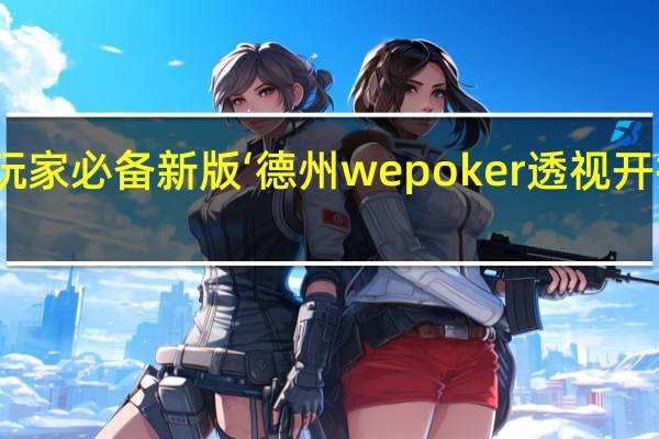 玩家必备新版‘德州wepoker透视开挂方法(透视详细教程)