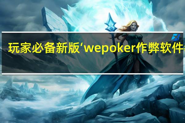 玩家必备新版‘wepoker作弊软件教程(透视详细教程)