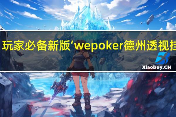 玩家必备新版‘wepoker德州透视挂方法(开挂提高胜率)