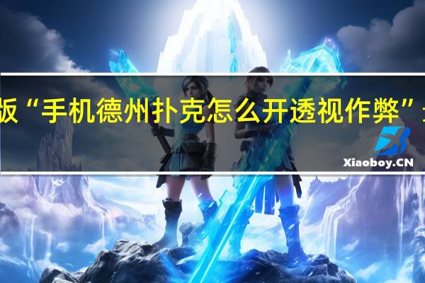 玩家必备新版“手机德州扑克怎么开透视作弊”最新辅助详细教程