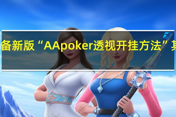 玩家必备新版“AApoker透视开挂方法”其实真的有挂