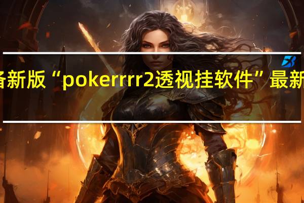 玩家必备新版“pokerrrr2透视挂软件”最新辅助详细教程