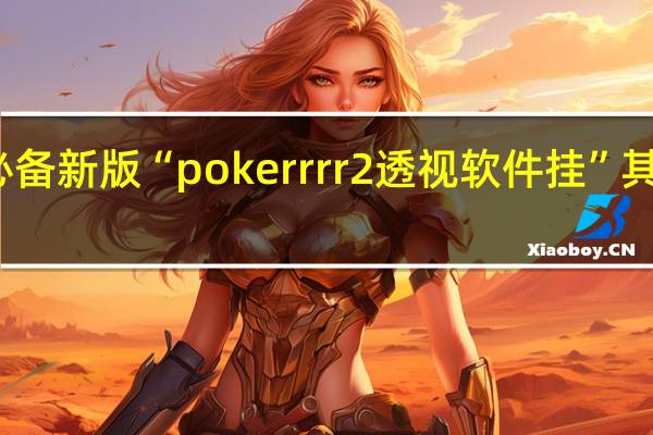 玩家必备新版“pokerrrr2透视软件挂”其实真的有挂