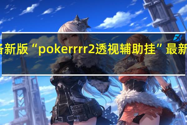 玩家必备新版“pokerrrr2透视辅助挂”最新辅助详细教程