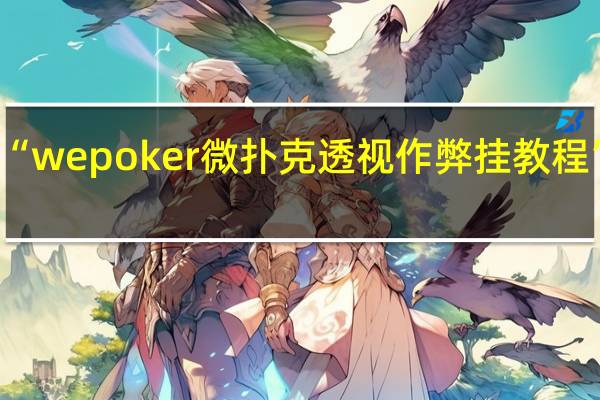 玩家必备新版“wepoker微扑克透视作弊挂教程”最新辅助详细教程