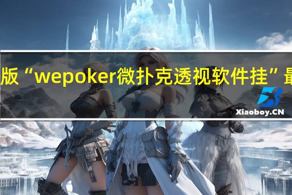 玩家必备新版“wepoker微扑克透视软件挂”最新辅助详细教程