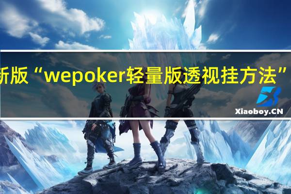 玩家必备新版“wepoker轻量版透视挂方法”原来真可以开挂