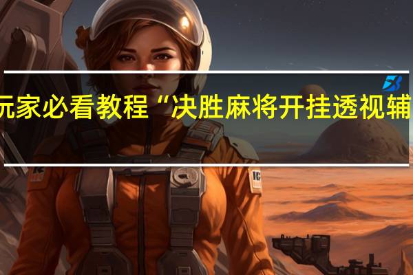 玩家必看教程“决胜麻将开挂透视辅助软件-确实可以开挂