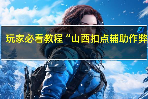 玩家必看教程“山西扣点辅助作弊软件-确实可以开挂
