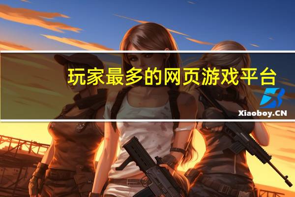 玩家最多的网页游戏平台（玩家最多的网页游戏）