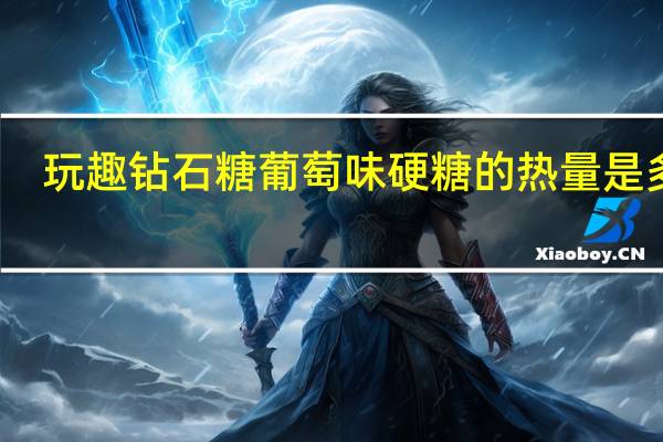 玩趣钻石糖 葡萄味硬糖的热量是多少