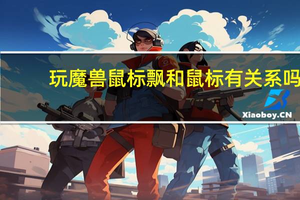 玩魔兽鼠标飘和鼠标有关系吗（玩魔兽鼠标飘）