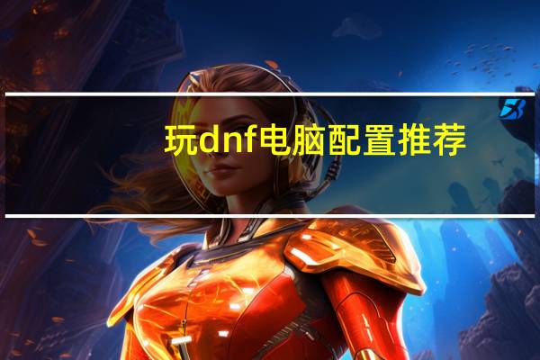 玩dnf电脑配置推荐（玩dnf电脑配置）