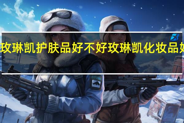 玫琳凯护肤品好不好 玫琳凯化妆品好用吗