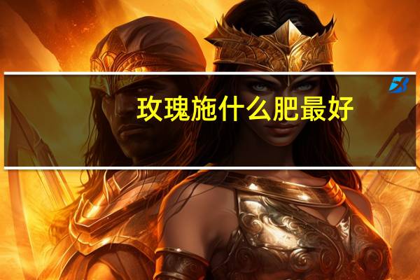 玫瑰施什么肥最好