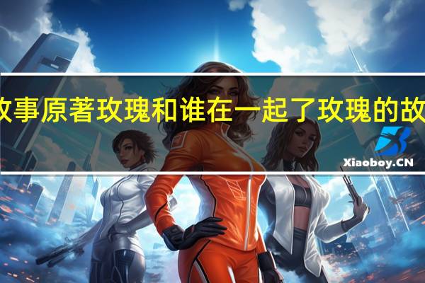 玫瑰的故事原著玫瑰和谁在一起了 玫瑰的故事演员表关系