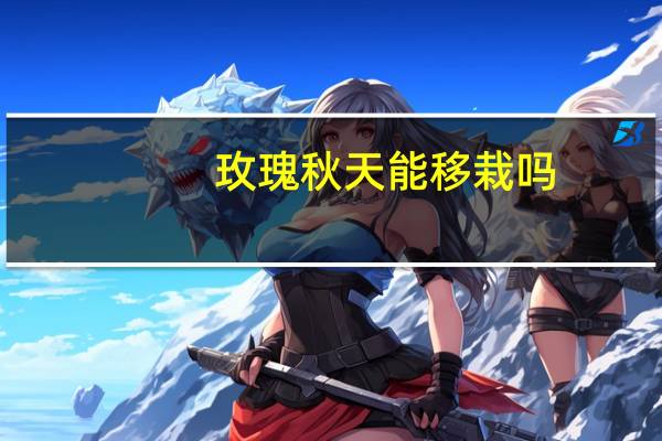 玫瑰秋天能移栽吗