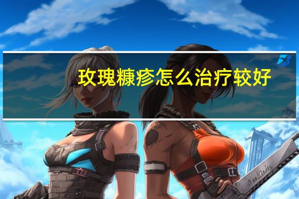 玫瑰糠疹怎么治疗较好（玫瑰糠疹怎么治疗）