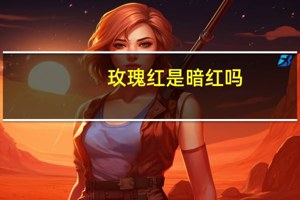 玫瑰红是暗红吗