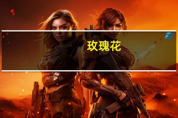 玫瑰花（关于玫瑰花的介绍）