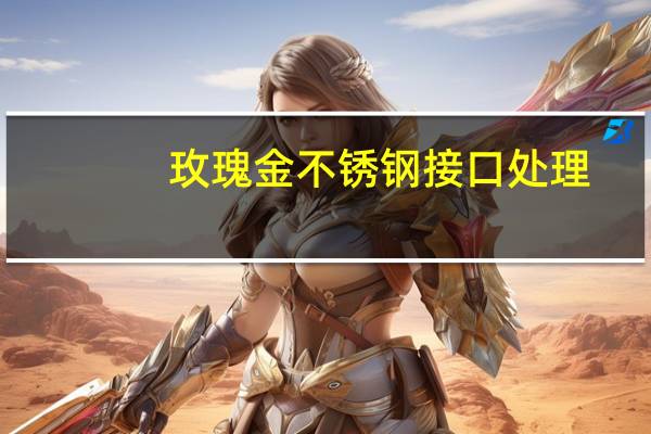 玫瑰金不锈钢接口处理（玫瑰金不锈钢贴图）