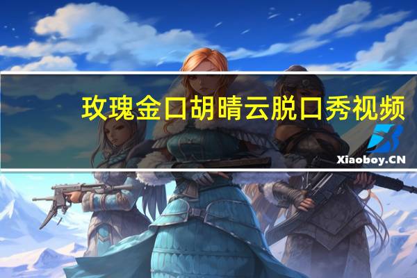 玫瑰金口胡晴云脱口秀视频（玫瑰金口）