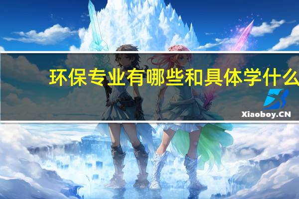 环保专业有哪些和具体学什么