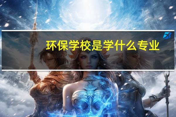环保学校是学什么专业