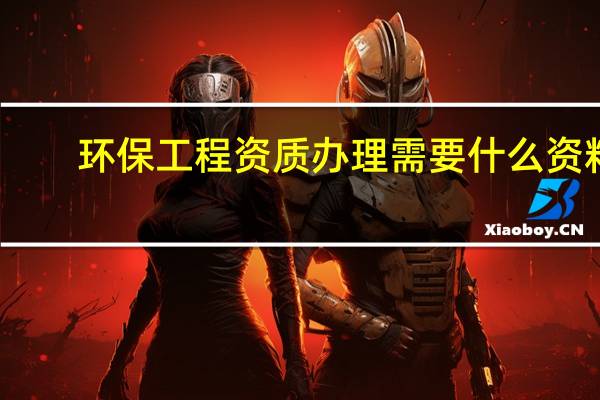 环保工程资质办理需要什么资料