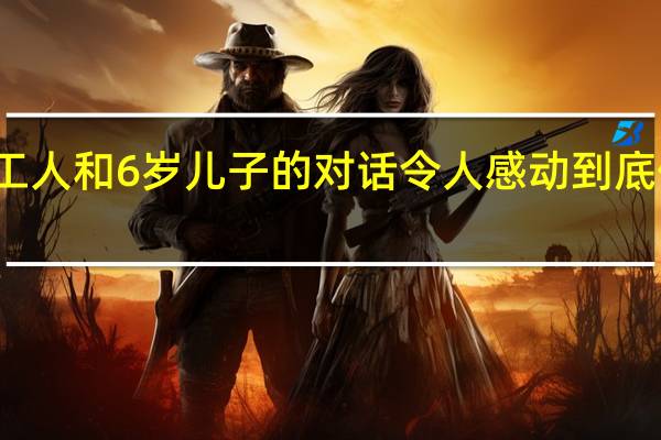 环卫工人和6岁儿子的对话令人感动 到底什么情况嘞