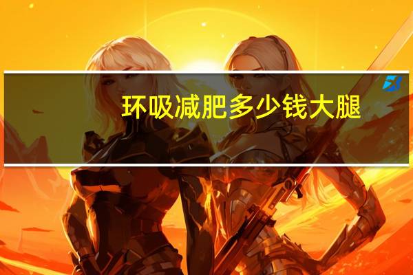 环吸减肥多少钱大腿？抽脂肪一般多少钱