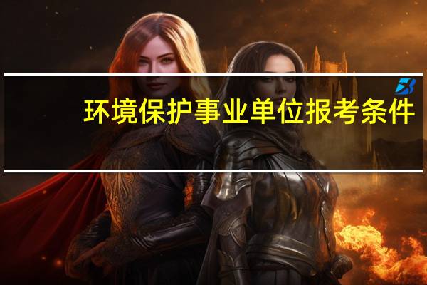 环境保护事业单位报考条件