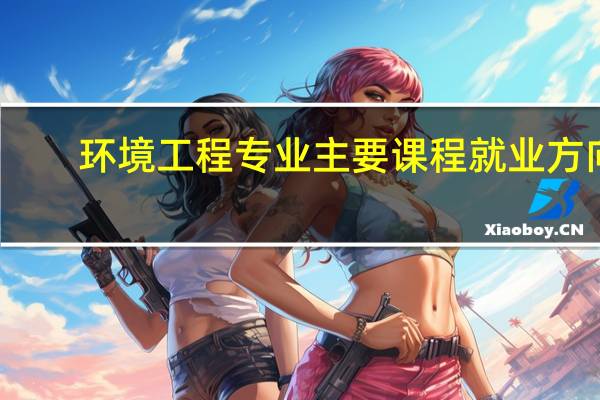 环境工程专业主要课程 就业方向