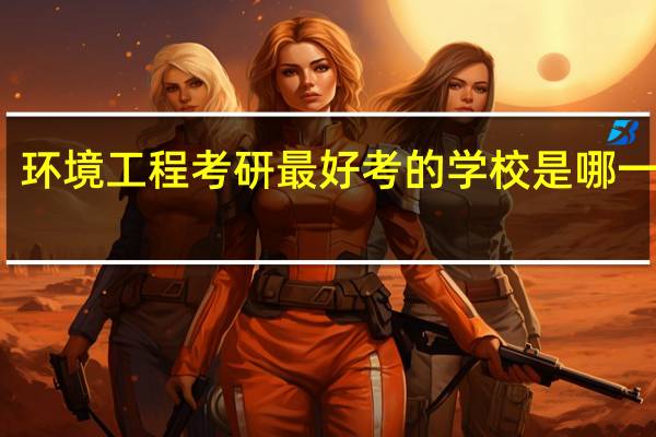 环境工程考研最好考的学校是哪一个啊