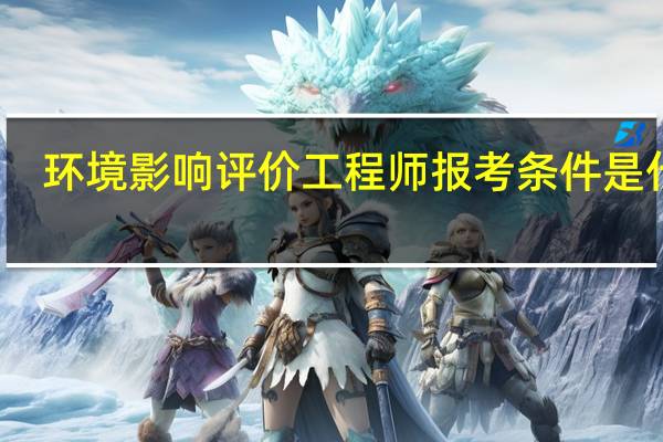 环境影响评价工程师报考条件是什么