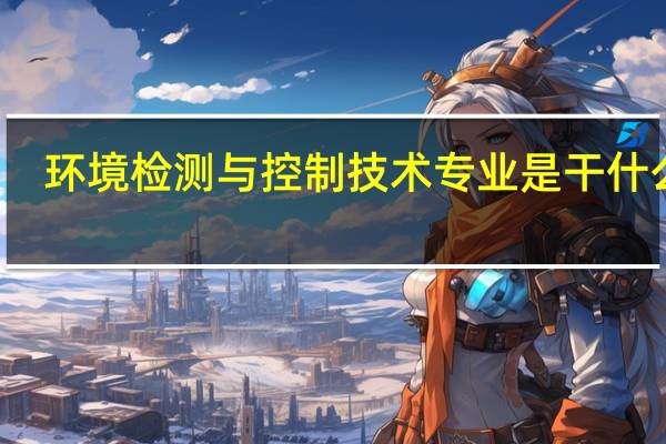环境检测与控制技术专业是干什么的