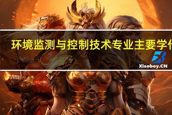 环境监测与控制技术专业主要学什么