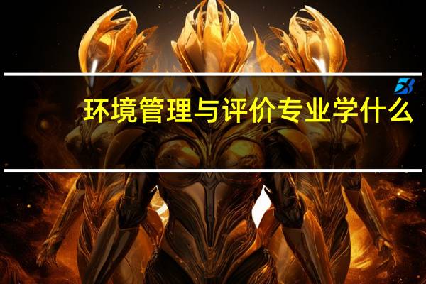 环境管理与评价专业学什么
