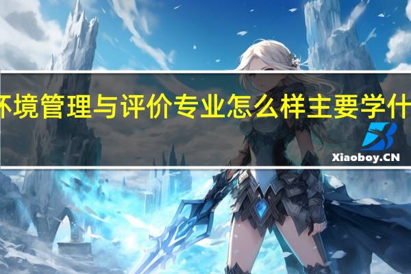环境管理与评价专业怎么样 主要学什么课程