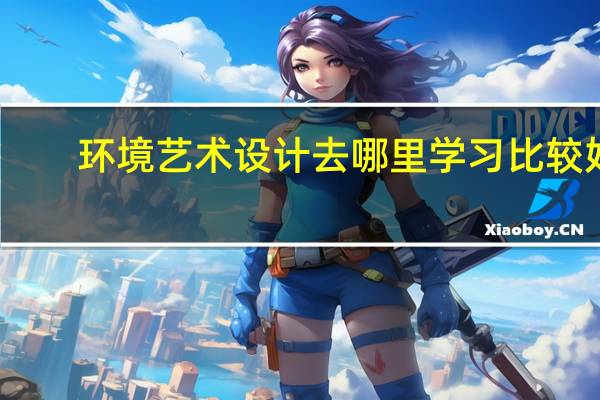 环境艺术设计去哪里学习比较好