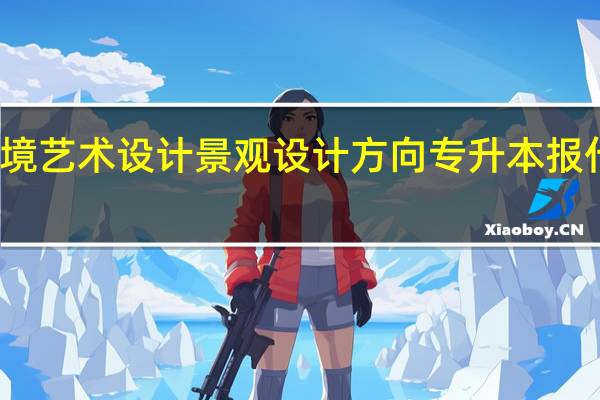 环境艺术设计景观设计方向专升本报什么专业