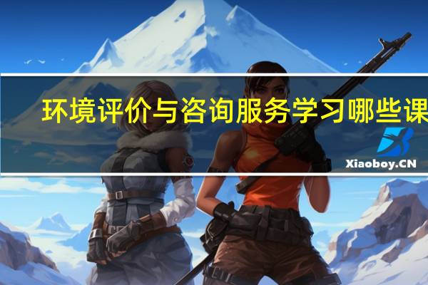 环境评价与咨询服务学习哪些课程
