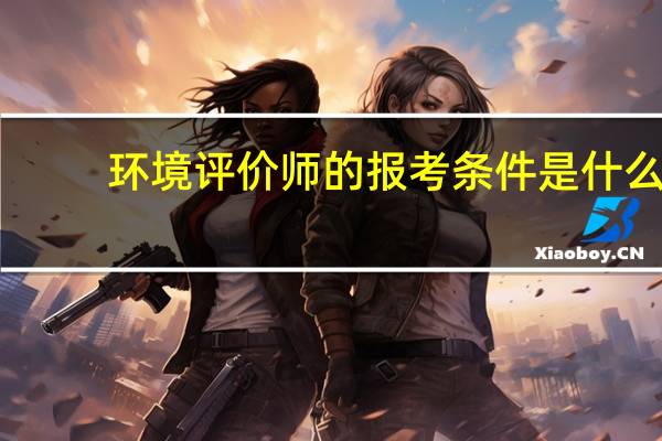 环境评价师的报考条件是什么