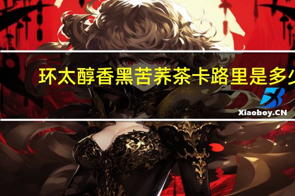 环太 醇香黑苦荞茶卡路里是多少