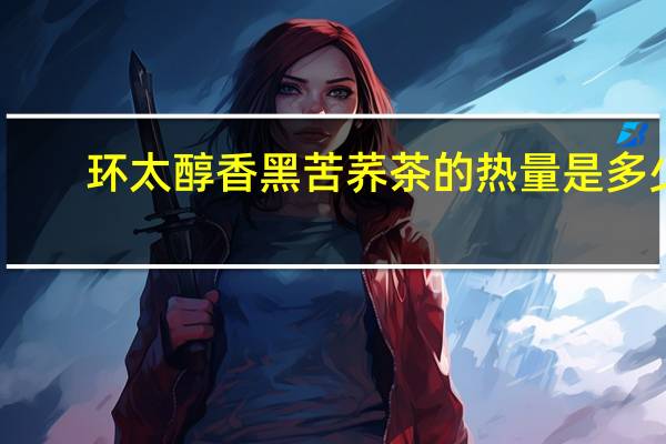 环太 醇香黑苦荞茶的热量是多少