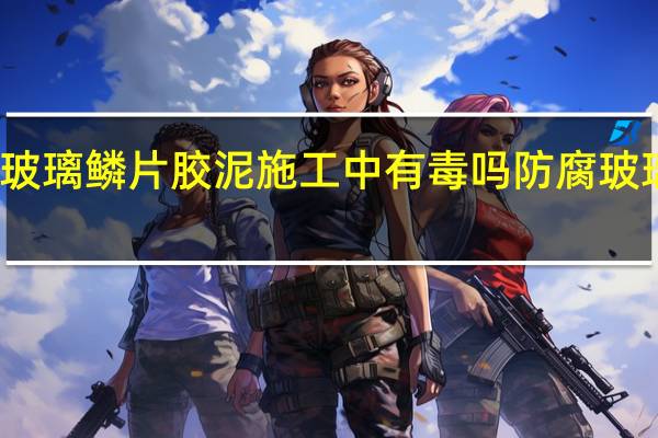 环氧树脂玻璃鳞片胶泥施工中有毒吗 防腐玻璃鳞片胶泥施工